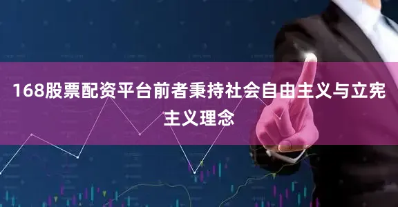 168股票配资平台前者秉持社会自由主义与立宪主义理念